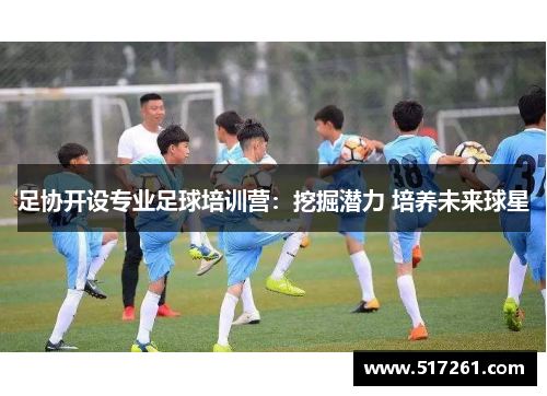 足协开设专业足球培训营：挖掘潜力 培养未来球星