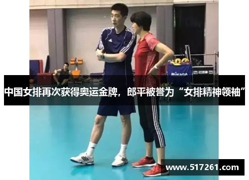中国女排再次获得奥运金牌，郎平被誉为“女排精神领袖”