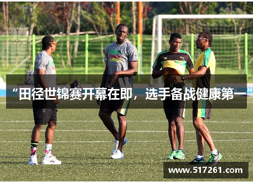 “田径世锦赛开幕在即，选手备战健康第一”