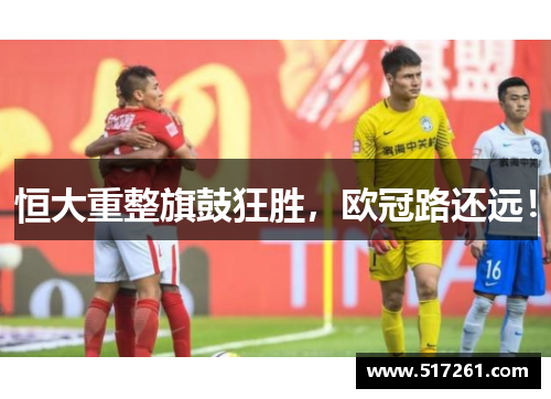 恒大重整旗鼓狂胜，欧冠路还远！