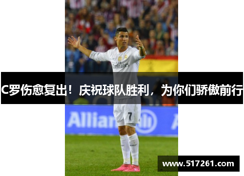 C罗伤愈复出！庆祝球队胜利，为你们骄傲前行